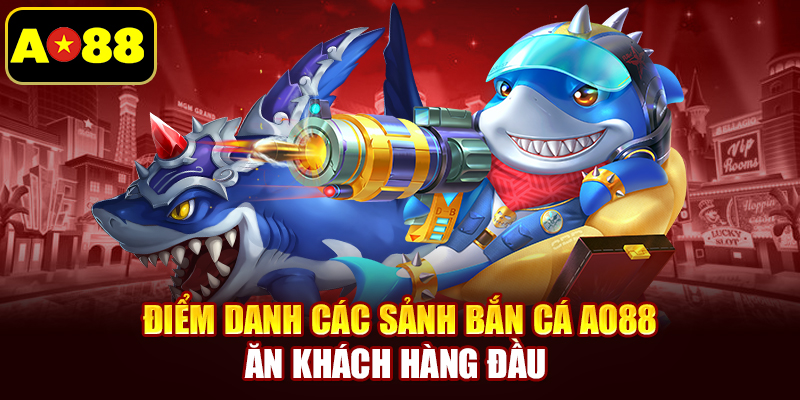 Điểm danh các sảnh bắn cá AO88 ăn khách hàng đầu